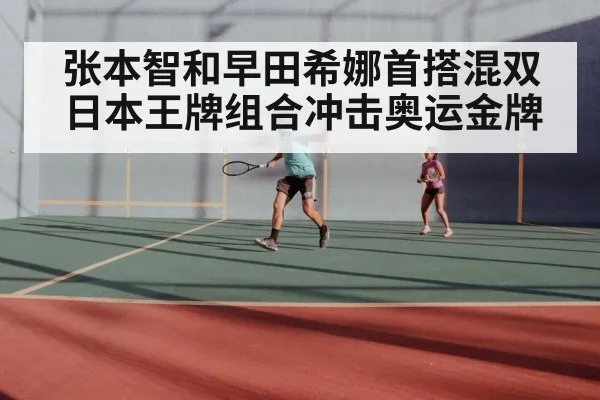 张本智和早田希娜首搭混双 日本王牌组合冲击奥运金牌