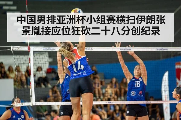 中国男排亚洲杯小组赛横扫伊朗张景胤接应位狂砍二十八分创纪录