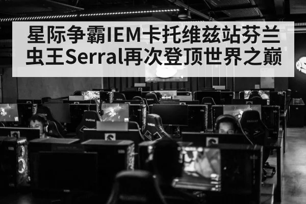 星际争霸IEM卡托维兹站芬兰虫王Serral再次登顶世界之巅
