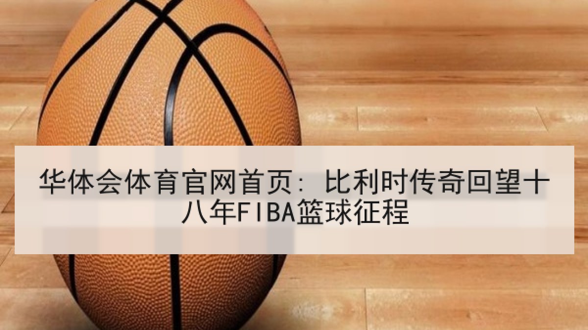 华体会体育官网首页: 比利时传奇回望十八年FIBA篮球征程