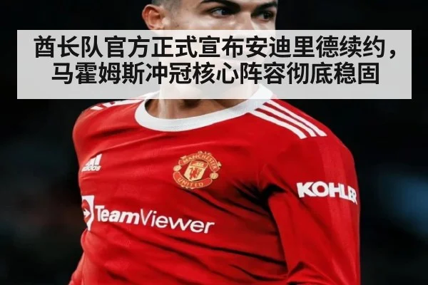 酋长队官方正式宣布安迪里德续约,马霍姆斯冲冠核心阵容彻底稳固