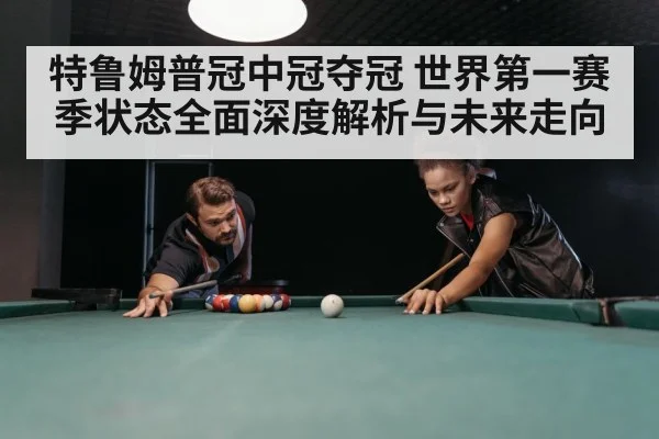 特鲁姆普冠中冠夺冠 世界第一赛季状态全面深度解析与未来走向